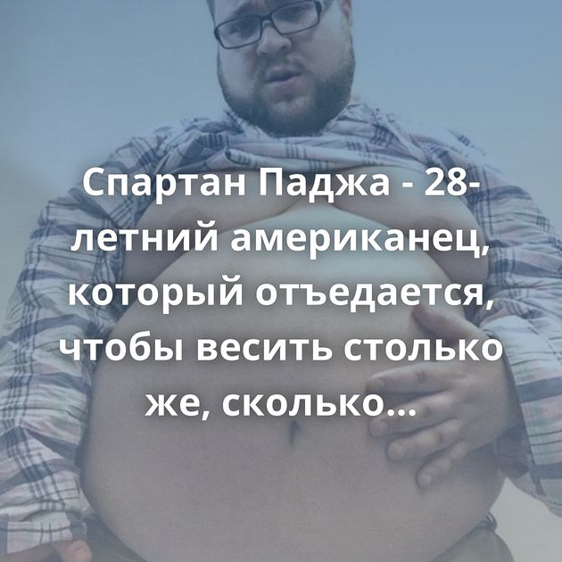 Спартан Паджа - 28-летний американец, который отъедается, чтобы весить столько же, сколько медведь гризли (6…