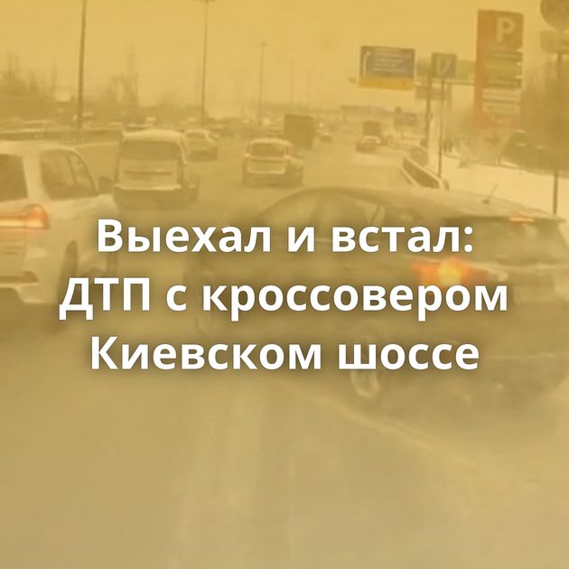 Выехал и встал: ДТП с кроссовером Киевском шоссе