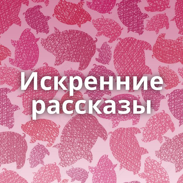 Искренние рассказы