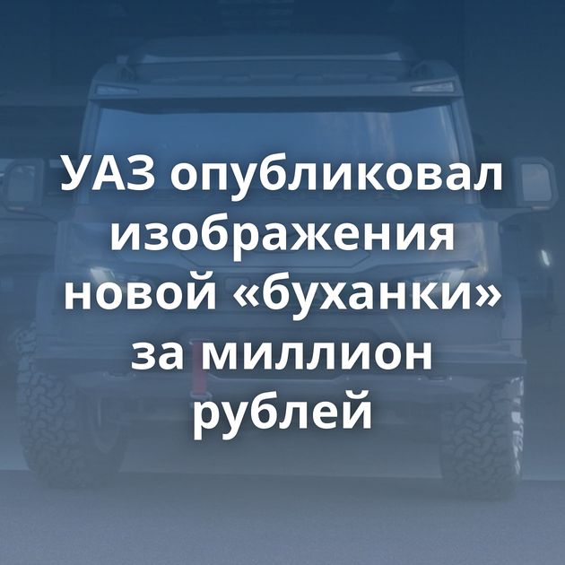 УАЗ опубликовал изображения новой «буханки» за миллион рублей