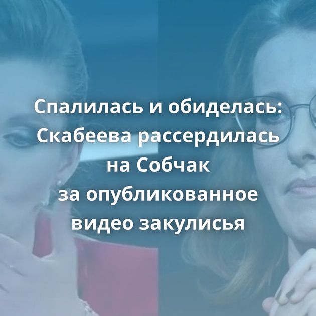 Спалилась и обиделась: Скабеева рассердилась на Собчак за опубликованное видео закулисья