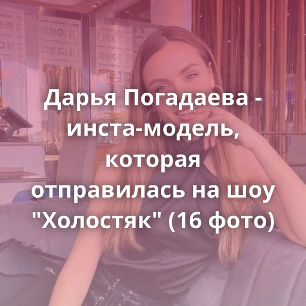 Дарья Погадаева - инста-модель, которая отправилась на шоу 