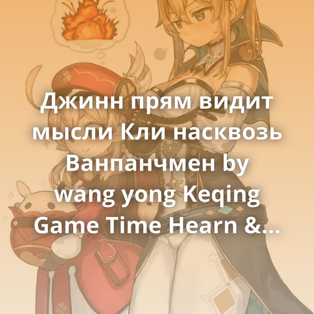 Джинн прям видит мысли Кли насквозь Ванпанчмен by wang yong Keqing Game Time Hearn & Renko Ganyu Фестиваль в новом городе Keqing…