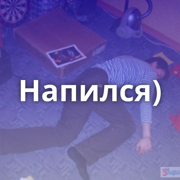 Напился)