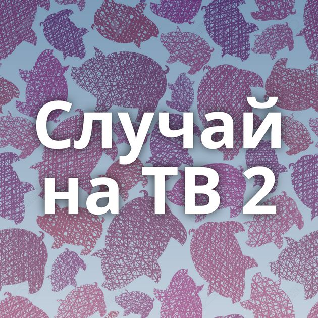 Случай на ТВ 2