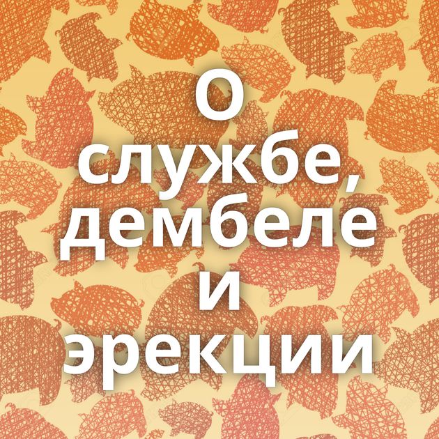О службе, дембеле и эрекции