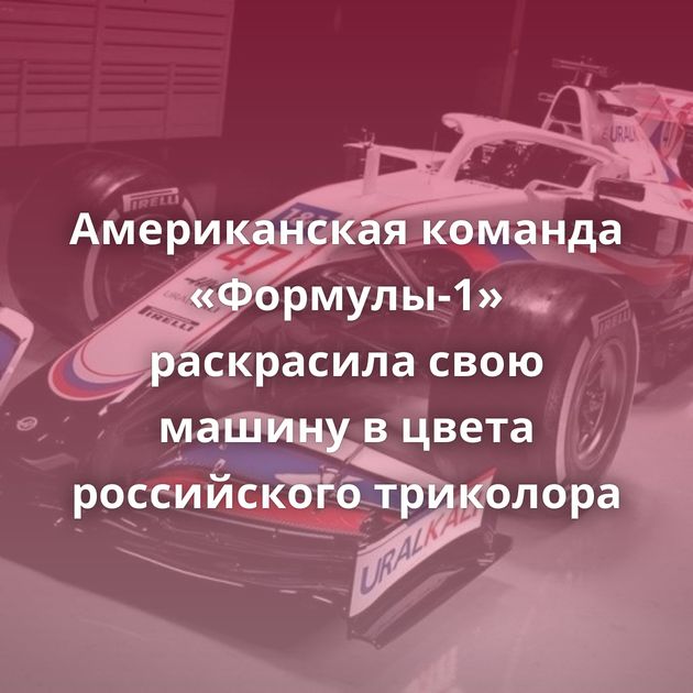Американская команда «Формулы-1» раскрасила свою машину в цвета российского триколора