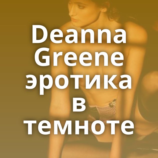 Deanna Greene эротика в темноте