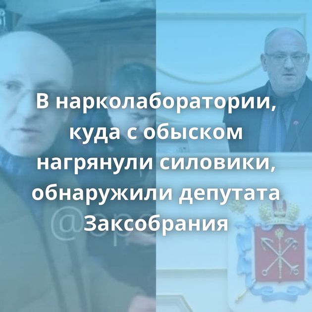 В нарколаборатории, куда с обыском нагрянули силовики, обнаружили депутата Заксобрания