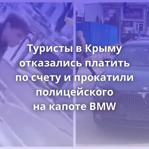 Туристы в Крыму отказались платить по счету и прокатили полицейского на капоте BMW