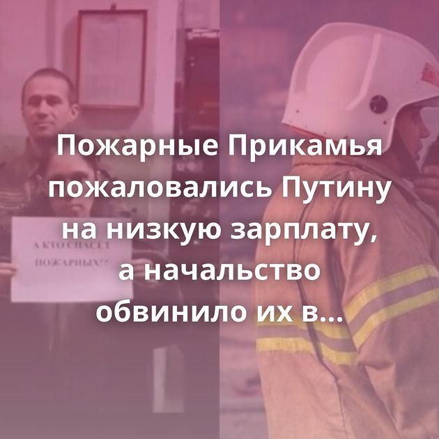 Пожарные Прикамья пожаловались Путину на низкую зарплату, а начальство обвинило их в клевете