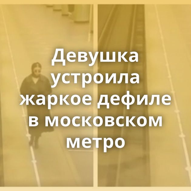 Девушка устроила жаркое дефиле в московском метро