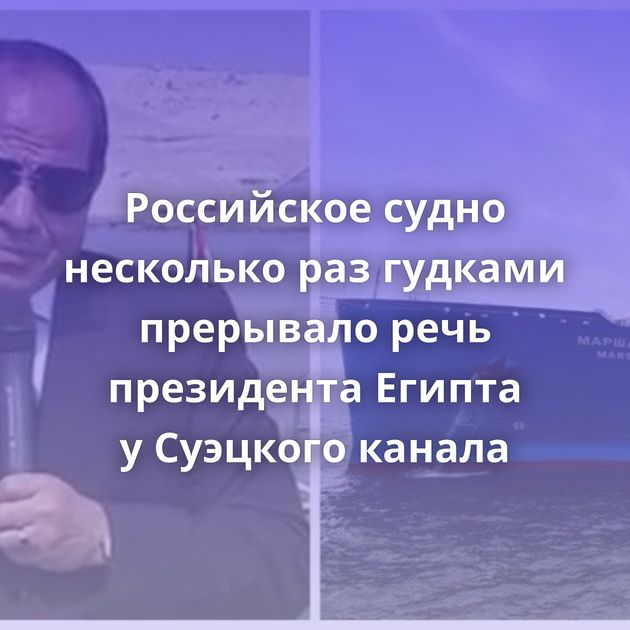 Российское судно несколько раз гудками прерывало речь президента Египта у Суэцкого канала