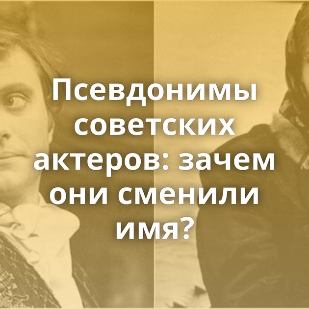 Псевдонимы советских актеров: зачем они сменили имя?