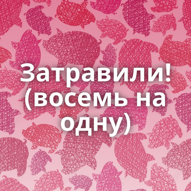 Затравили! (восемь на одну)