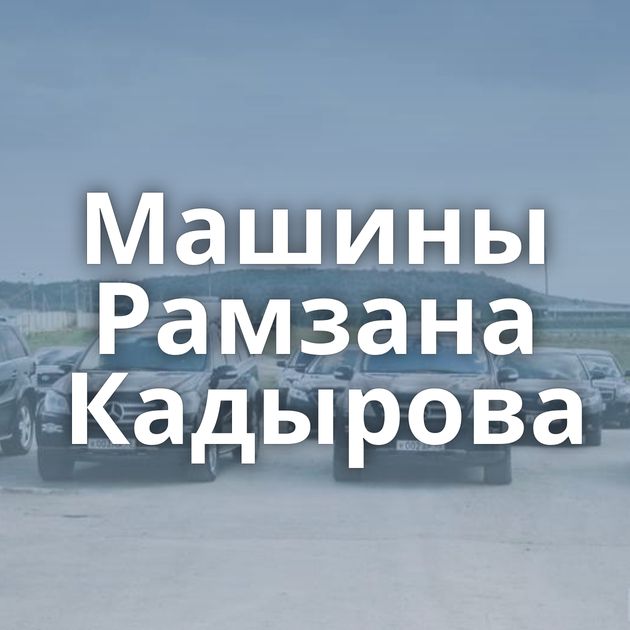 Машины Рамзана Кадырова