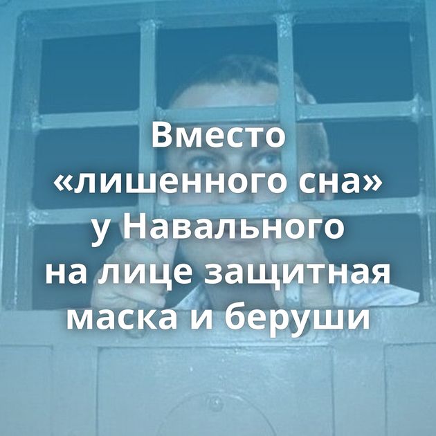 Вместо «лишенного сна» у Навального на лице защитная маска и беруши