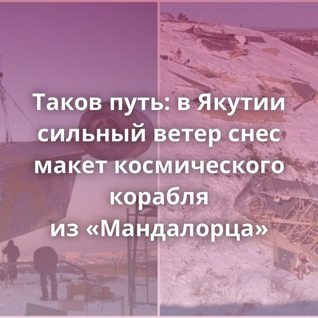 Таков путь: в Якутии сильный ветер снес макет космического корабля из «Мандалорца»