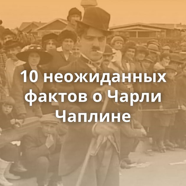 10 неожиданных фактов о Чарли Чаплине