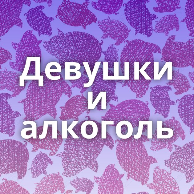 Девушки и алкоголь