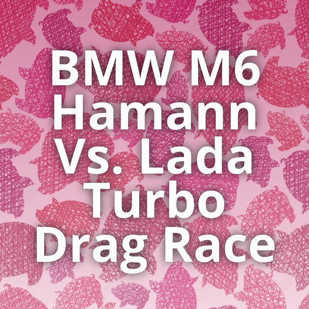 BMW M6 Hamann Vs. Lada Turbo Drag Race