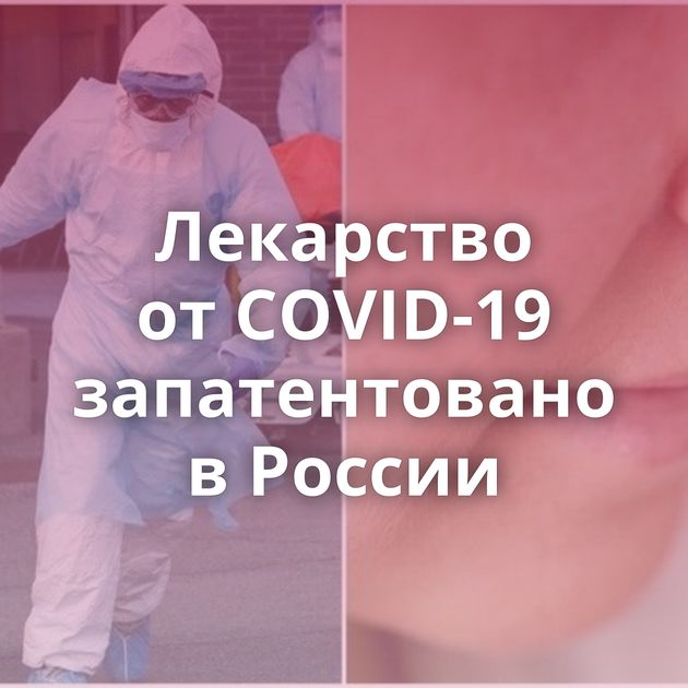 Лекарство от COVID-19 запатентовано в России