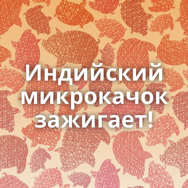 Индийский микрокачок зажигает!