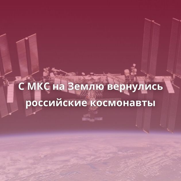 С МКС на Землю вернулись российские космонавты