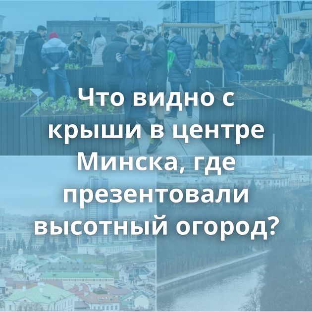 Что видно с крыши в центре Минска, где презентовали высотный огород?