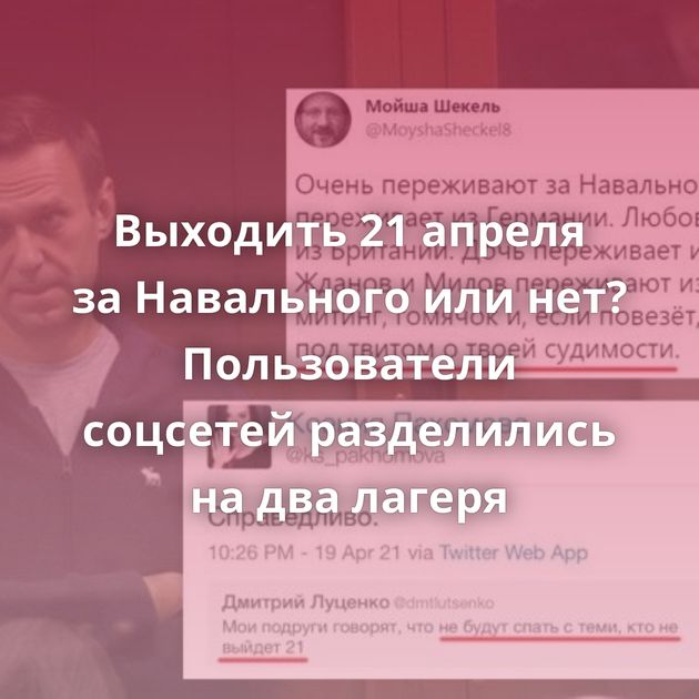 Выходить 21 апреля за Навального или нет? Пользователи соцсетей разделились на два лагеря