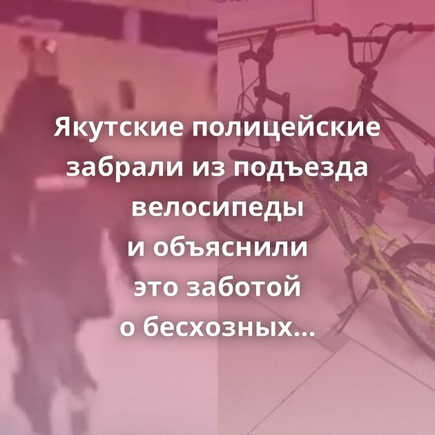 Якутские полицейские забрали из подъезда велосипеды и объяснили это заботой о бесхозных вещах