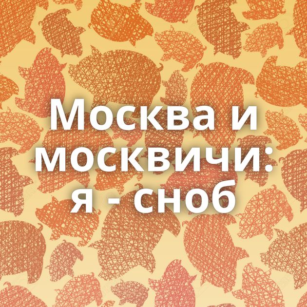 Москва и москвичи: я - сноб