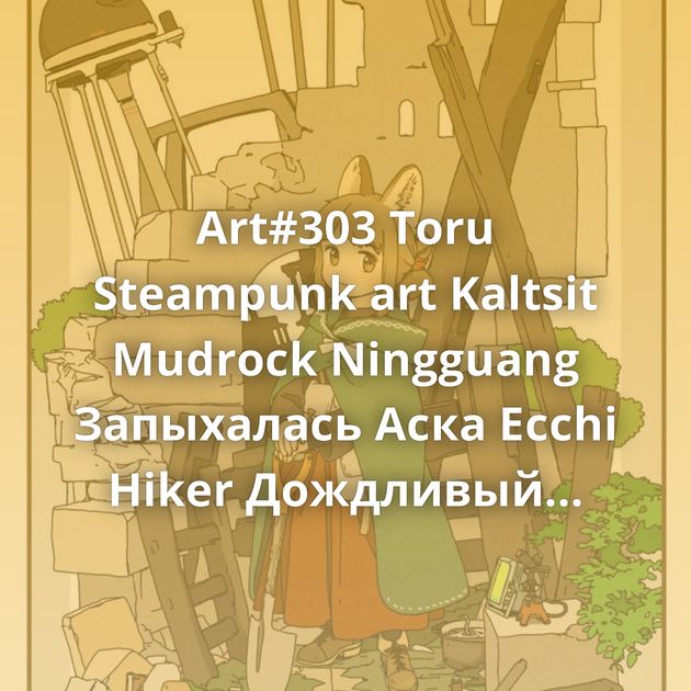 Art#303 Toru Steampunk art Kaltsit Mudrock Ningguang Запыхалась Аска Ecchi Hiker Дождливый день Mitsuri Kanroji Schwarz Тихиро Горничные Anime art…