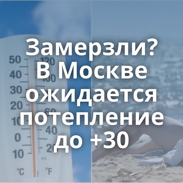Замерзли? В Москве ожидается потепление до +30