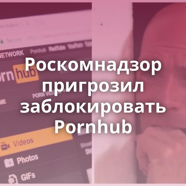 Роскомнадзор пригрозил заблокировать Pornhub