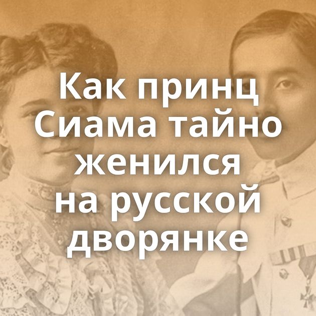 Как принц Сиама тайно женился на русской дворянке