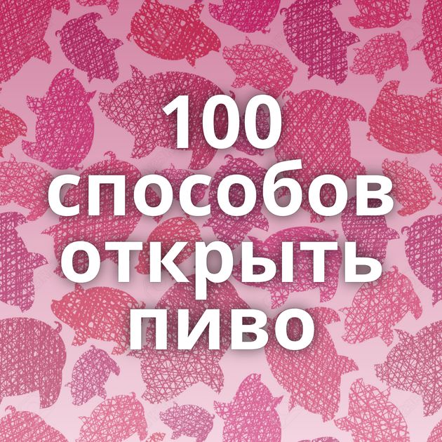 100 способов открыть пиво