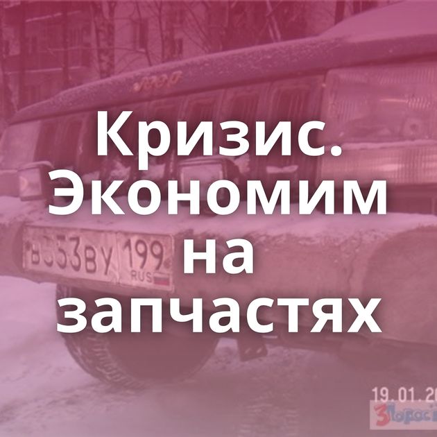 Кризис. Экономим на запчастях