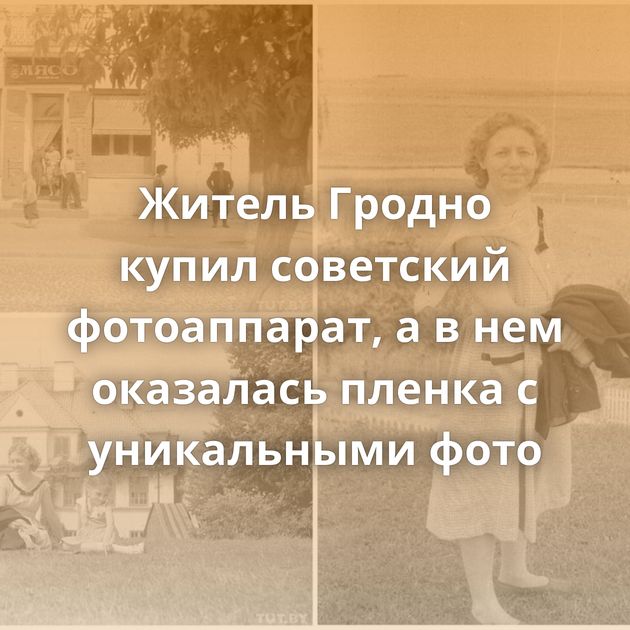 Житель Гродно купил советский фотоаппарат, а в нем оказалась пленка с уникальными фото