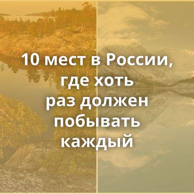 10 мест в России, где хоть раз должен побывать каждый