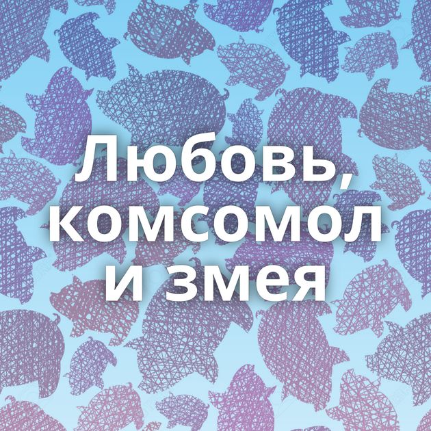 Любовь, комсомол и змея