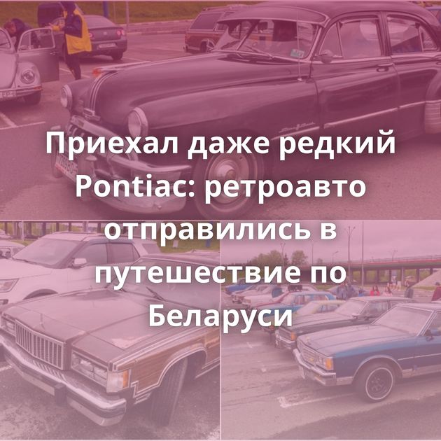 Приехал даже редкий Pontiac: ретроавто отправились в путешествие по Беларуси