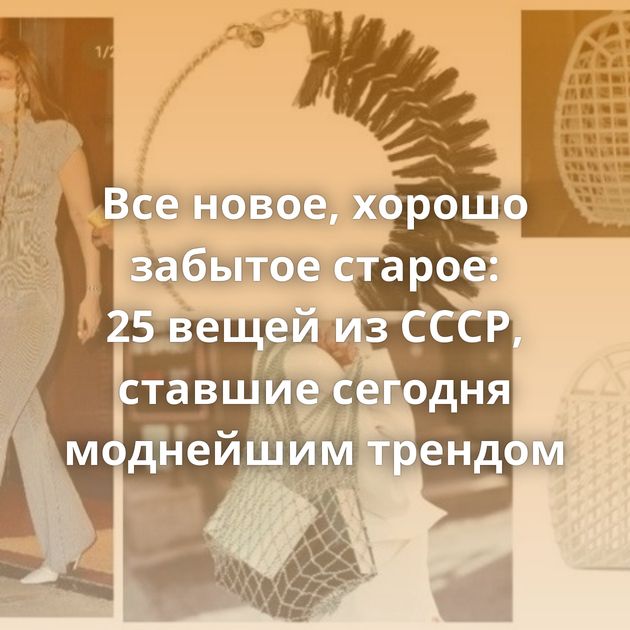 Все новое, хорошо забытое старое: 25 вещей из СССР, ставшие сегодня моднейшим трендом