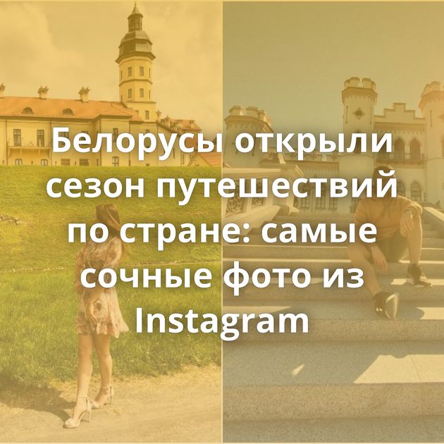 Белорусы открыли сезон путешествий по стране: самые сочные фото из Instagram