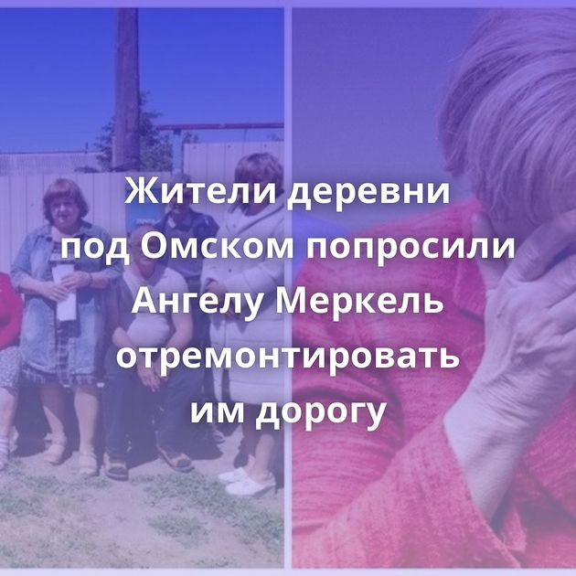 Жители деревни под Омском попросили Ангелу Меркель отремонтировать им дорогу