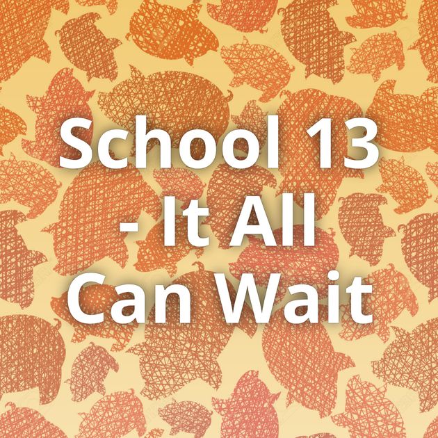 School 13 - It All Can Wait