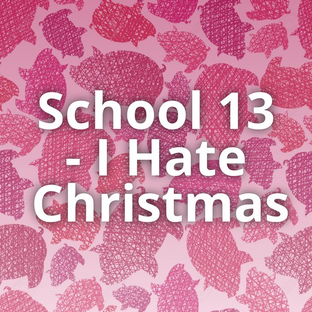 School 13 - I Hate Christmas