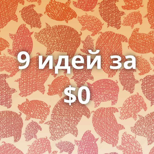 9 идей за $0