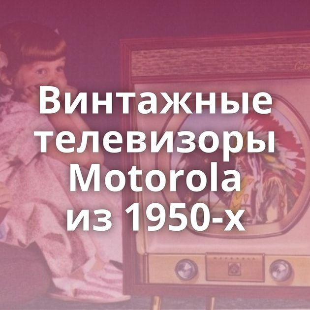 Винтажные телевизоры Motorola из 1950-х