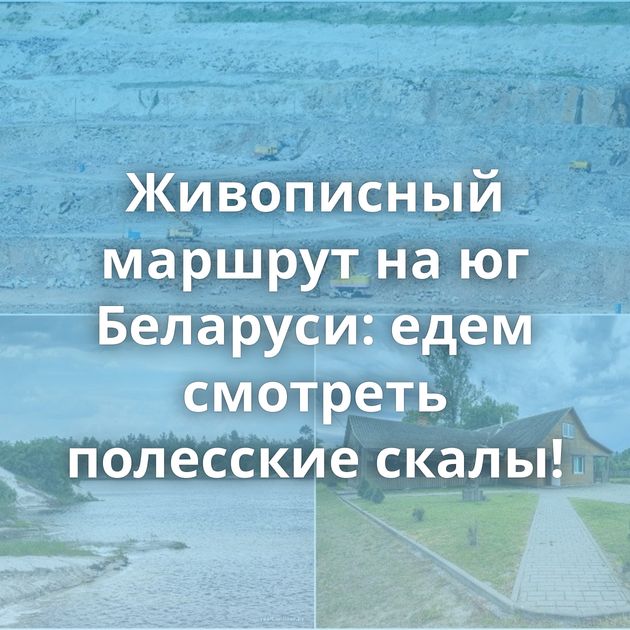 Живописный маршрут на юг Беларуси: едем смотреть полесские скалы!